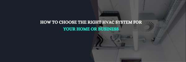 How to Choose the Right HVAC System for Your Home or Business